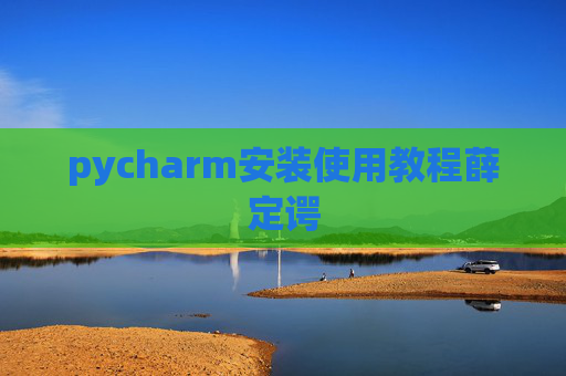 pycharm安装使用教程薛定谔 pycharm安装使用教程薛定谔